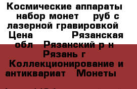 Космические аппараты - набор монет 25 руб с лазерной гравировкой › Цена ­ 2 800 - Рязанская обл., Рязанский р-н, Рязань г. Коллекционирование и антиквариат » Монеты   